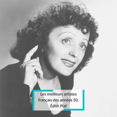 Edith Piaf Les meilleurs artistes français des années 50: Édith Piaf