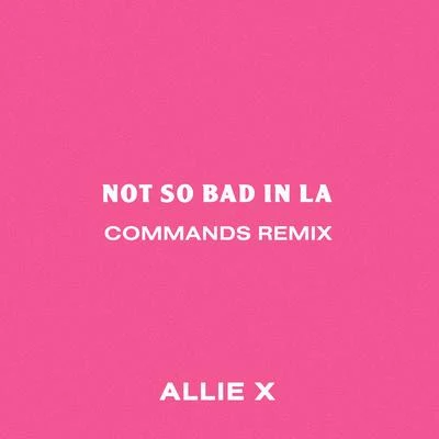 Not So Bad in La (Commands Remix) 專輯 Allie X