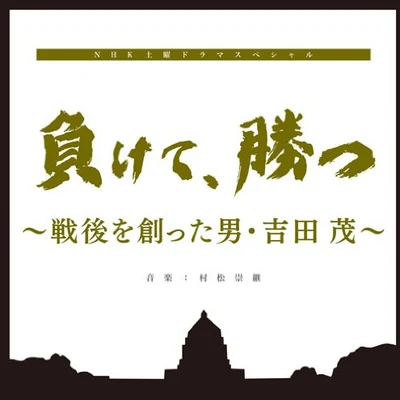 NHK土曜ドラマスペシャル「負けて、勝つ ~戦後を創った男・吉田茂」オリジナルサウンドトラック 专辑 村松崇継