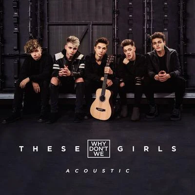 Why Don't We These Girls (Acoustic)