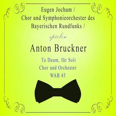 Symphonieorchester des Bayerischen RundfunksWladimir HaagGundula JanowitzKarl Bohm Chor und Symphonieorchester des Bayerischen RundfunksEugen Jochum spielen: Anton Bruckner: Te Deum, für Soli, Chor und Orchester, WAB 45