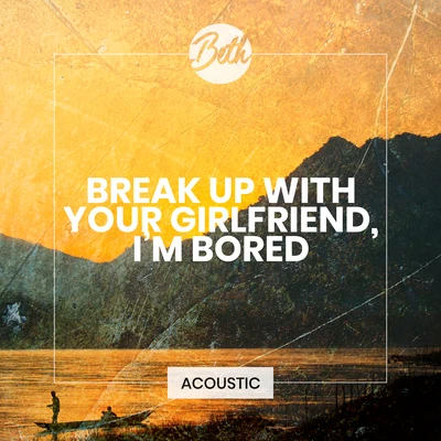 break up with your girlfriend, im bored (Acoustic) 專輯 Beth