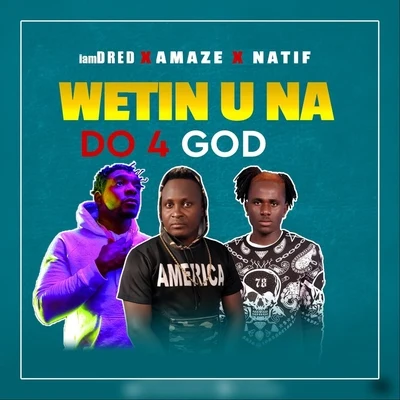 AMAZE Wetin U Na Do 4 God (feat. Natif & Amaze)