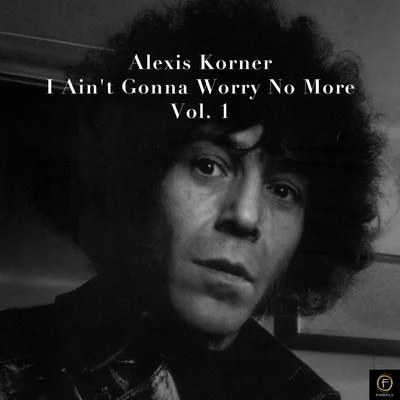 Alexis Korner, I Aint Gonna Worry No More-Vol. 1 專輯 Alexis Korner