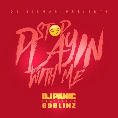 Stop Playing With Me (feat. Panic & Goblinz) 专辑 Dj Lilman