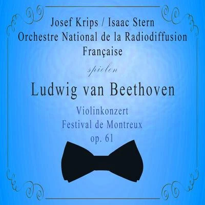 Orchestre National de la Radiodiffusion FrançaiseJosef KripsIsaac Stern spielen: Ludwig van Beethoven: Violinkonzert, Festival de Montreux, op. 專輯 Orchestre national de la Radiodiffusion française