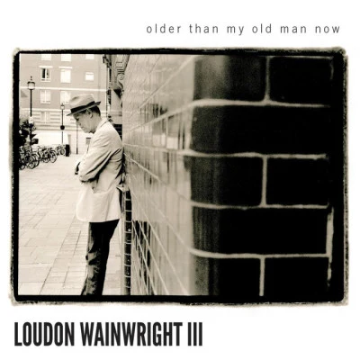 Loudon Wainwright III Older Than My Old Man Now