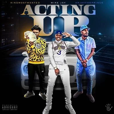 Mike Jay Acting Up (feat. KingMostWanted & Arjaytheprince)