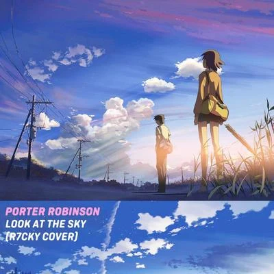 Porter Robinson - Look At The Sky (R7CKY Cover) 专辑 R7CKY