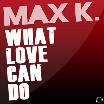 MAX K. What Love Can Do (Remixes)