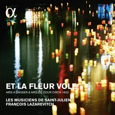 Et la fleur vole: Airs à danser & airs de cour circa 1600 (Alpha Collection) 專輯 Les Musiciens De Saint-Julien/François Lazarevitch/Tim Mead