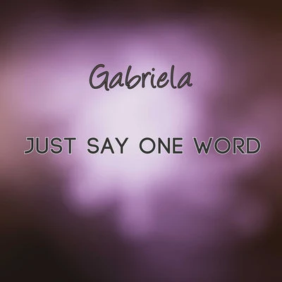 Gabriela Just Say One Word