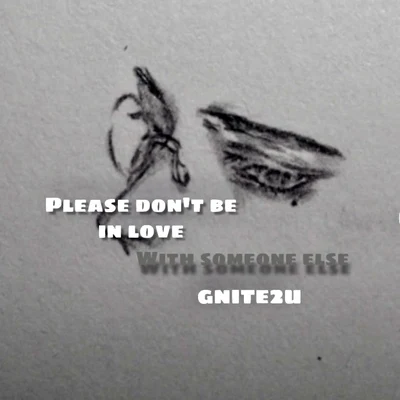 Gnite2u PLEASE DONT BE IN LOVE WITH SOMEONE ELSE