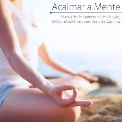 Alma Acalmar a Mente - Musica de Relaxamento e Meditação, Música Maravilhosa com Sons da Natureza