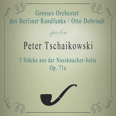 Grosses Orchester des Berliner RundfunksOtto Dobrindt spielen: Peter Tschaikowski: 5 Stücke aus der Nussknacker-Suite, Op. 71a 专辑 Großes Orchester des Berliner Rundfunks