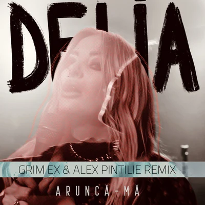 Aruncă-Mă (Grim Ex & Alex Pintilie Remix) 專輯 Delia