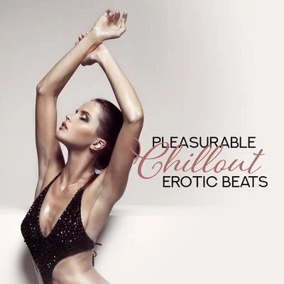 Pleasurable Chillout Erotic Beats 专辑 Making Love Music Ensemble