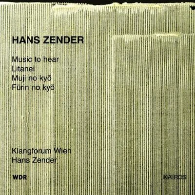 Hans ZenderBaden-Baden South West German Radio Symphony OrchestraLucas Fels ZENDER, H.: Music to HearLitaneiMuji No KyoFurin No Kyo (Klangforum Wien, Zender)